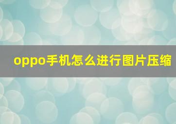 oppo手机怎么进行图片压缩