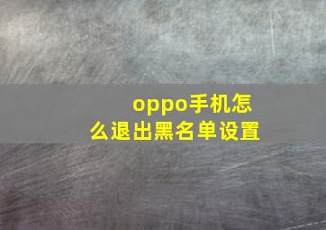 oppo手机怎么退出黑名单设置