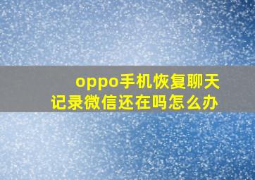 oppo手机恢复聊天记录微信还在吗怎么办