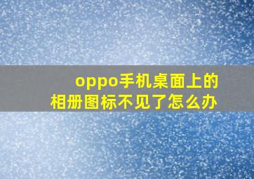 oppo手机桌面上的相册图标不见了怎么办