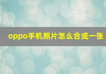 oppo手机照片怎么合成一张