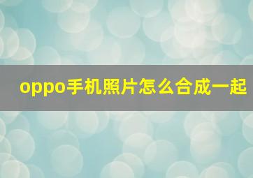 oppo手机照片怎么合成一起