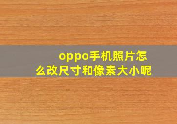 oppo手机照片怎么改尺寸和像素大小呢