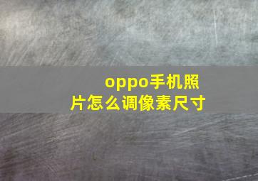 oppo手机照片怎么调像素尺寸