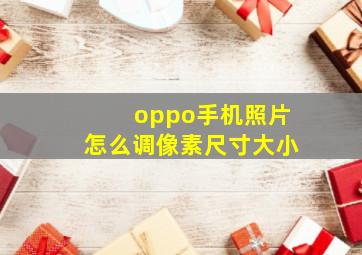 oppo手机照片怎么调像素尺寸大小