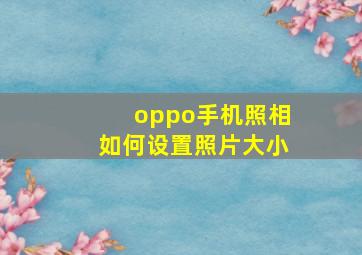 oppo手机照相如何设置照片大小