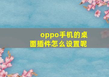 oppo手机的桌面插件怎么设置呢