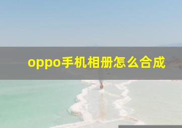 oppo手机相册怎么合成