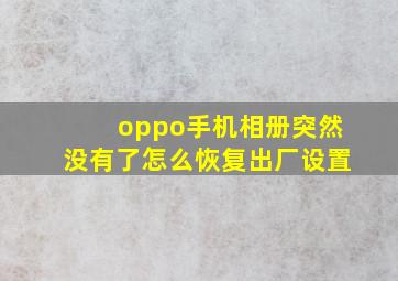 oppo手机相册突然没有了怎么恢复出厂设置