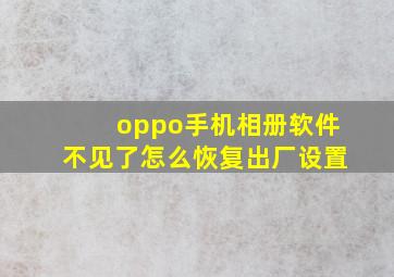 oppo手机相册软件不见了怎么恢复出厂设置