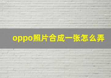 oppo照片合成一张怎么弄