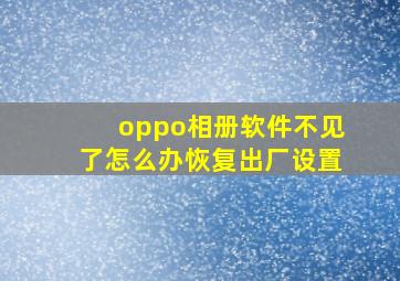 oppo相册软件不见了怎么办恢复出厂设置