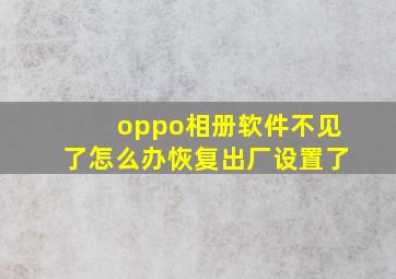 oppo相册软件不见了怎么办恢复出厂设置了