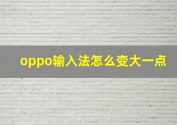 oppo输入法怎么变大一点