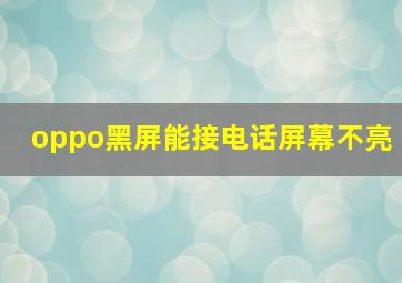 oppo黑屏能接电话屏幕不亮