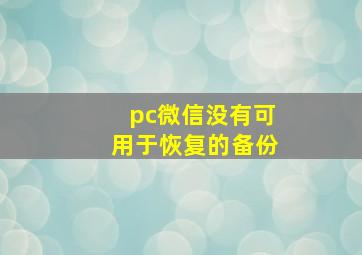 pc微信没有可用于恢复的备份