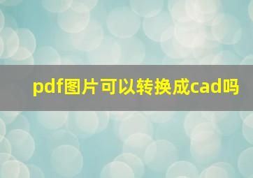 pdf图片可以转换成cad吗