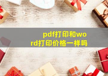 pdf打印和word打印价格一样吗