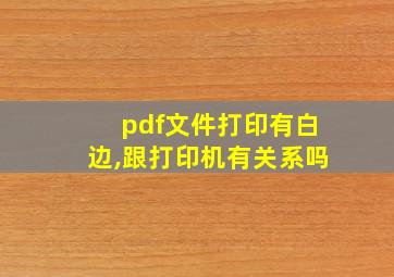 pdf文件打印有白边,跟打印机有关系吗