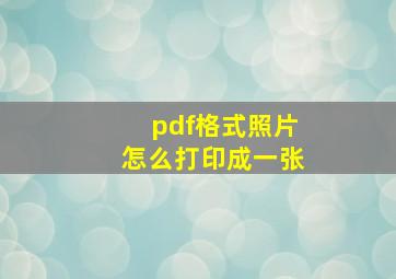 pdf格式照片怎么打印成一张