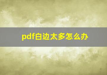 pdf白边太多怎么办