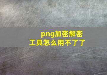 png加密解密工具怎么用不了了