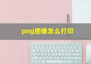 png图像怎么打印