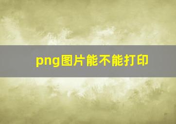 png图片能不能打印