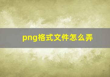 png格式文件怎么弄