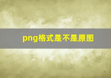 png格式是不是原图