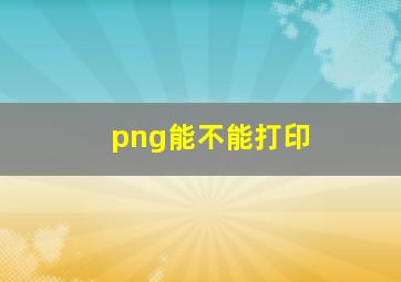 png能不能打印