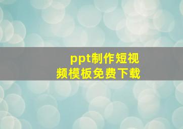 ppt制作短视频模板免费下载