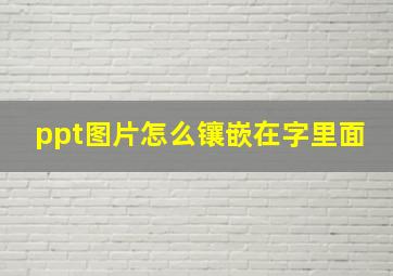 ppt图片怎么镶嵌在字里面