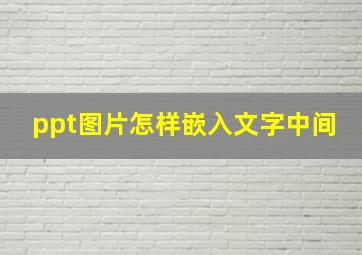 ppt图片怎样嵌入文字中间