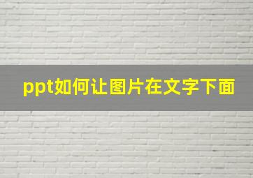 ppt如何让图片在文字下面