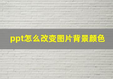 ppt怎么改变图片背景颜色