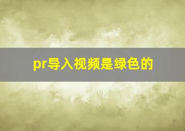 pr导入视频是绿色的