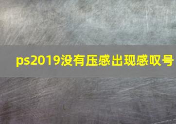 ps2019没有压感出现感叹号