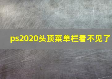 ps2020头顶菜单栏看不见了