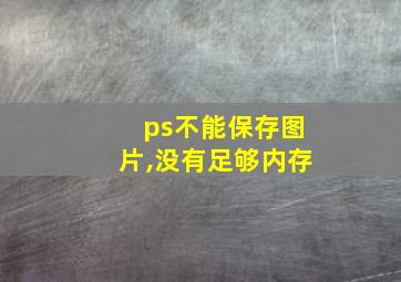 ps不能保存图片,没有足够内存