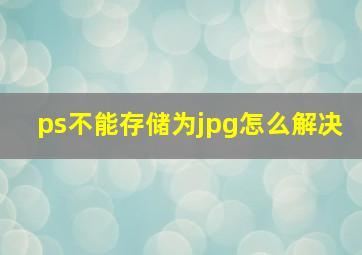 ps不能存储为jpg怎么解决