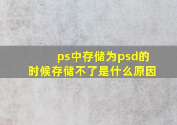 ps中存储为psd的时候存储不了是什么原因