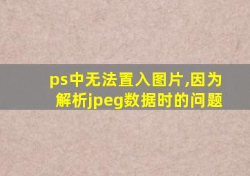 ps中无法置入图片,因为解析jpeg数据时的问题