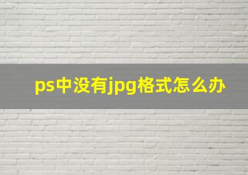 ps中没有jpg格式怎么办