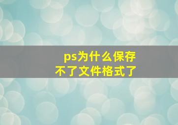 ps为什么保存不了文件格式了