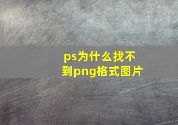 ps为什么找不到png格式图片