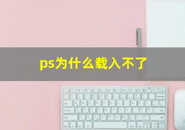 ps为什么载入不了