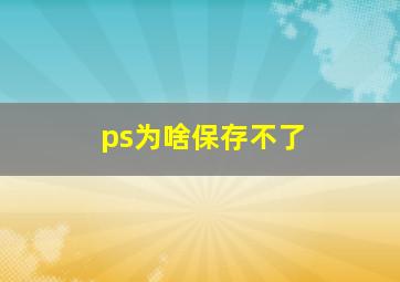 ps为啥保存不了