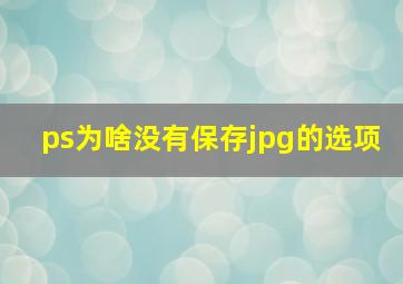 ps为啥没有保存jpg的选项