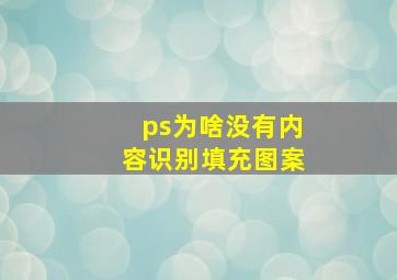 ps为啥没有内容识别填充图案